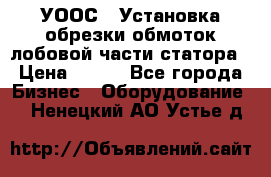 УООС-1 Установка обрезки обмоток лобовой части статора › Цена ­ 111 - Все города Бизнес » Оборудование   . Ненецкий АО,Устье д.